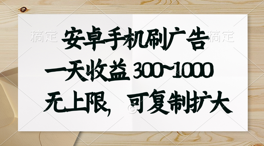 安卓手机刷广告。一天收益300~1000，无上限，可批量复制扩大-云网创资源站