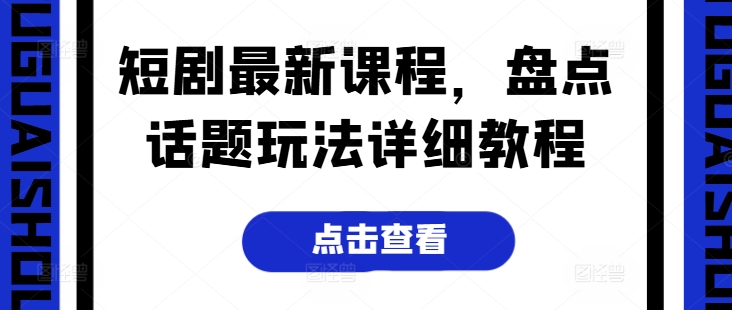 短剧最新课程，盘点话题玩法详细教程-云网创资源站