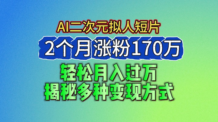 2024最新蓝海AI生成二次元拟人短片，2个月涨粉170万，轻松月入过万，揭秘多种变现方式-云网创资源站