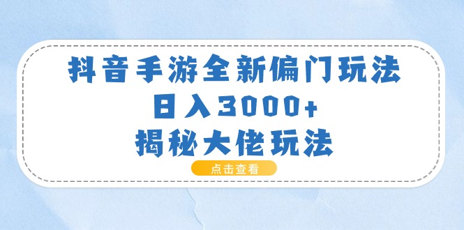 抖音手游全新偏门玩法，日入3000+，揭秘大佬玩法-云网创资源站