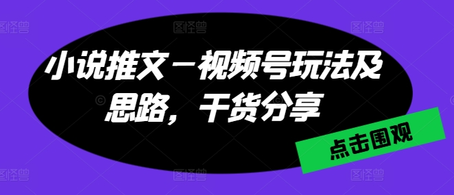 小说推文—微信视频号游戏玩法及构思，满满干货-云网创资源站