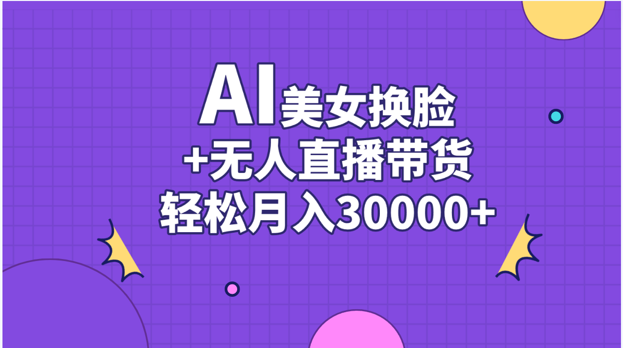 AI美女换脸视频结合无人直播带货，随便月入30000+-云网创资源站