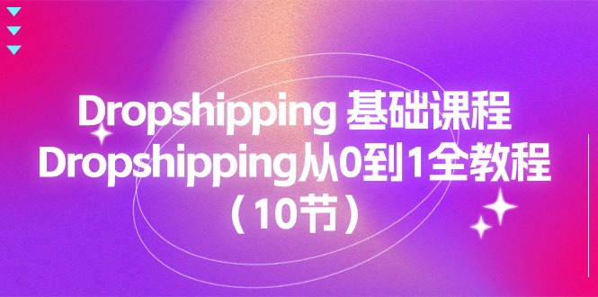 Dropshipping基础课程，Dropshipping从0到1全教程（10节）-云网创资源站