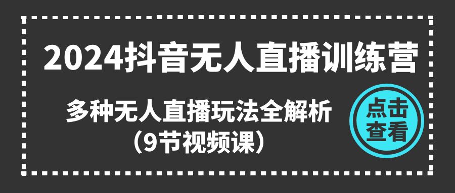 2024抖音无人直播训练营，多种无人直播玩法全解析（9节视频课）-云网创资源站