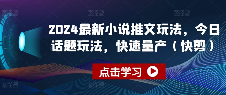 2024全新小说推文游戏玩法，今日话题讨论游戏玩法，迅速批量生产(快剪)-云网创资源站