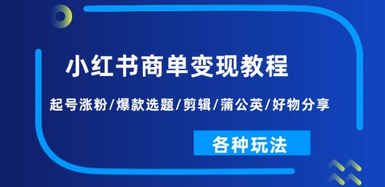 小红书的商单转现实例教程：养号增粉/爆品论文选题/视频剪辑/蒲公英花/好物分享/各种各样游戏玩法-云网创资源站