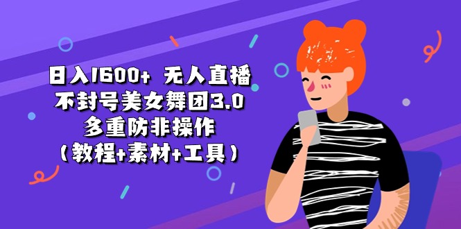 日入1600+ 无人直播不封号美女舞团3.0 多重防非操作（教程+素材+工具）-云网创资源站