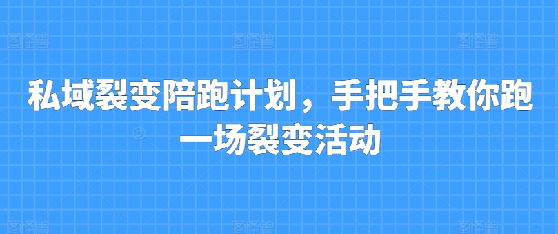 私域裂变陪跑方案，教你如何跑一场裂变拉新-云网创资源站