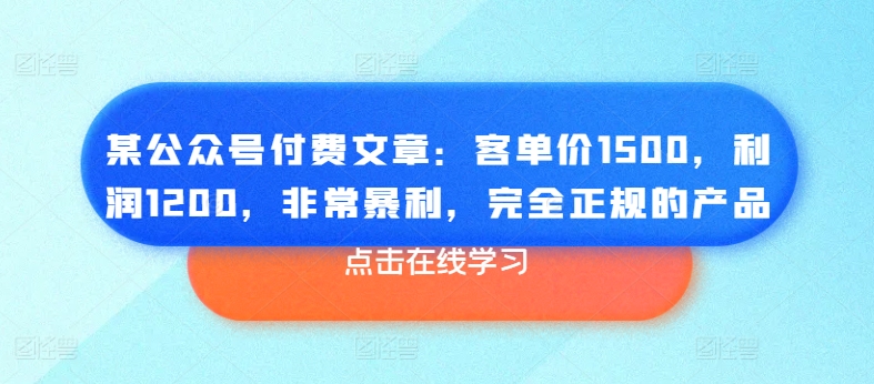 某微信公众号付费文章：客单量1500，盈利1200，十分爆利，彻底正规商品-云网创资源站