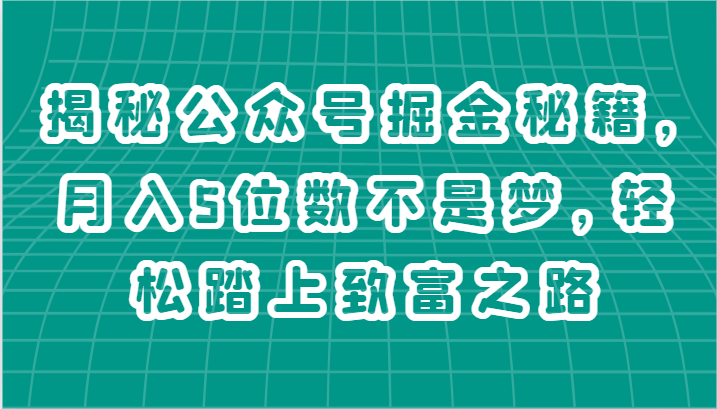 揭秘公众号掘金秘籍，月入5位数不是梦，轻松踏上致富之路-云网创资源站