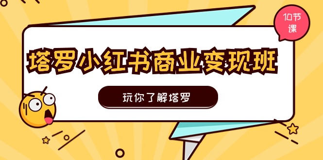 塔罗小红书商业变现实操班，玩你了解塔罗，玩转小红书塔罗变现（10节课）-云网创资源站