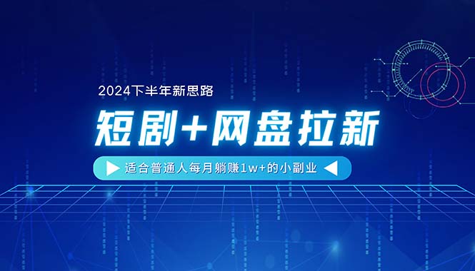 【2024下半年新思路】短剧+网盘拉新，适合普通人每月躺赚1w+的小副业-云网创资源站