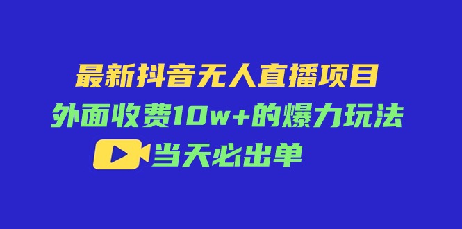 最新抖音无人直播项目，外面收费10w+的爆力玩法，当天必出单-云网创资源站