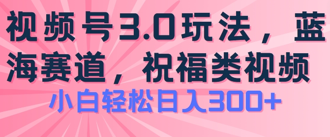 2024微信视频号蓝海项目，祝愿类游戏玩法3.0，实际操作简单易上手，日入300 【揭密】-云网创资源站