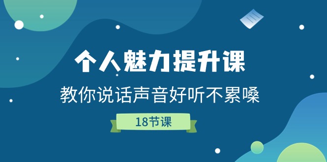 个人魅力-提升课，教你说话声音好听不累嗓（18节课）-云网创资源站