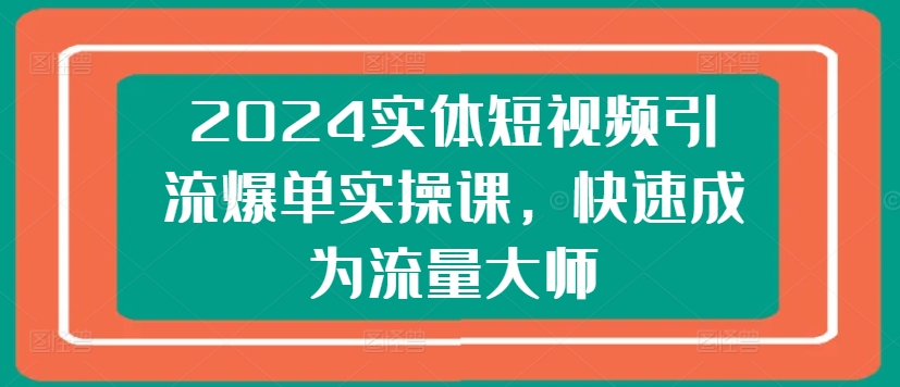 2024实体线短视频营销打造爆款实操课，快速成为总流量高手-云网创资源站