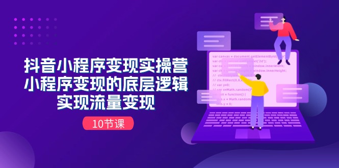 抖音小程序变实际操营，小程序变现的底层思维，完成数据流量变现（10堂课）-云网创资源站