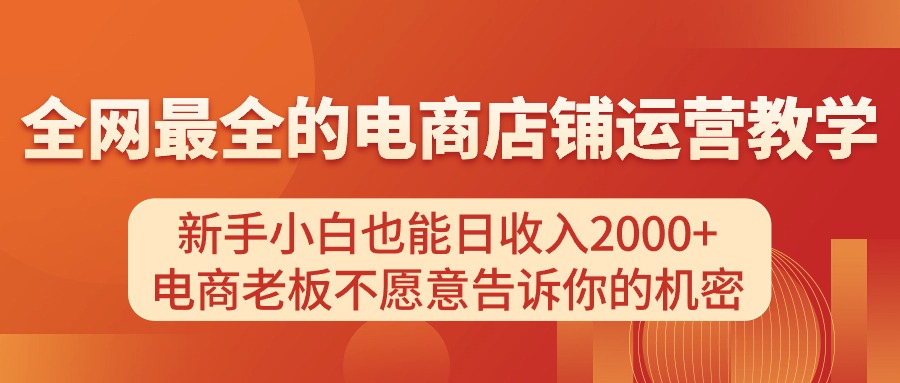 电商店铺运营教学，新手小白也能日收入2000+，电商老板不愿意告诉你的机密-云网创资源站