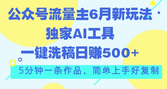 公众号流量主6月新玩法，独家AI工具一键洗稿单号日赚5张，5分钟一条作品，简单上手好复制-云网创资源站