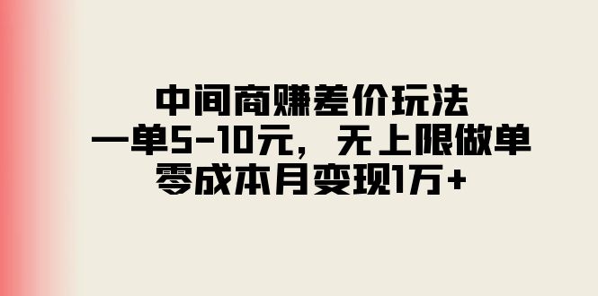 中间商赚差价玩法，一单5-10元，无上限做单，零成本月变现1万+-云网创资源站