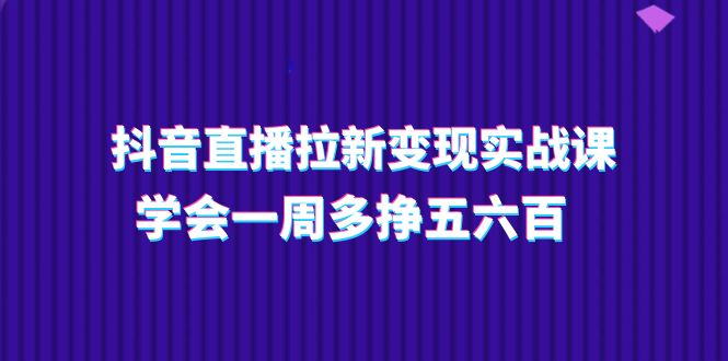 抖音直播间引流转现实操课，懂得一周多挣五六百（15堂课）-云网创资源站