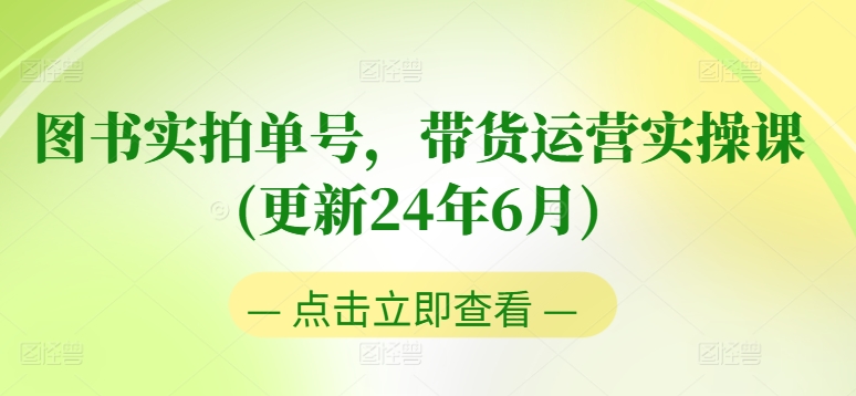 图书实拍单号，带货运营实操课(更新24年6月)，0粉起号，老号转型，零基础入门+进阶-云网创资源站