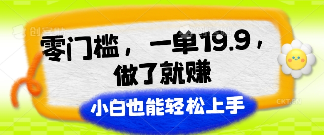 零门槛，一单19.9.进行了就能赚，新手也可以快速上手-云网创资源站