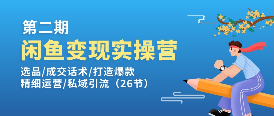 闲鱼变现实操训练营第2期：选品/成交话术/打造爆款/精细运营/私域引流-中创网_分享中创网创业资讯_最新网络项目资源-云网创资源站