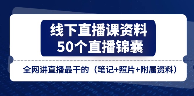 线下直播课资料、50个直播锦囊，全网讲直播最干的（笔记+照片+附属资料）-中创网_分享中创网创业资讯_最新网络项目资源-云网创资源站