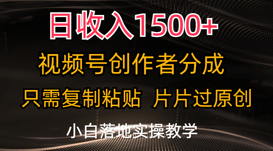 日收入1500+，视频号创作者分成，只需复制粘贴，片片过原创，小白也可…-中创网_分享中创网创业资讯_最新网络项目资源-云网创资源站