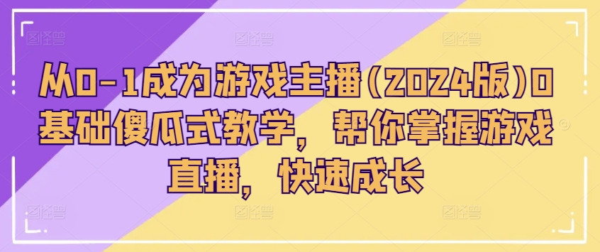 从0-1变成网络主播(2024版)0基本简单化课堂教学，替你把握游戏直播间，快速增长-中创网_分享中创网创业资讯_最新网络项目资源-云网创资源站