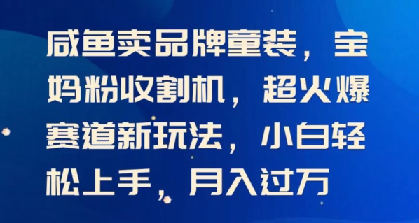 闲鱼卖品牌童装，宝妈粉收割机超火爆赛道新玩法，小白轻松上手，月入过w-中创网_分享中创网创业资讯_最新网络项目资源-云网创资源站