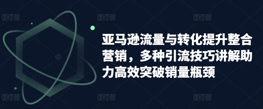 亚马逊平台流量和转换提高品牌营销，多种多样引流技术解读助推高效率提升销售量短板-中创网_分享中创网创业资讯_最新网络项目资源-云网创资源站