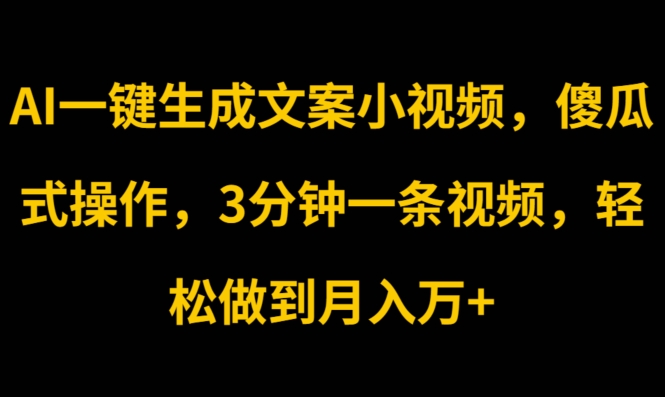 AI一键生成创意文案短视频，可视化操作，3min一条视频，轻轻松松保证月入w-中创网_分享中创网创业资讯_最新网络项目资源-云网创资源站