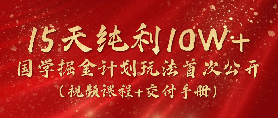 《国学掘金计划2024》实战教学短视频，15天净利10W （在线课程 交货指南）-云网创资源站