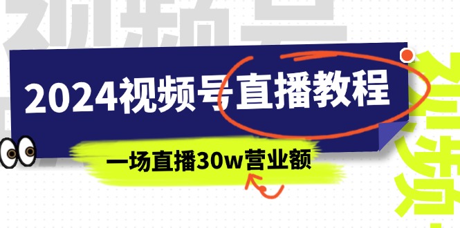 2024微信视频号直播教学视频：微信视频号怎么赚钱详尽课堂教学，一场直播30w销售额（37节）-云网创资源站