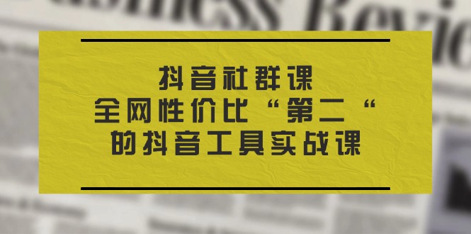 抖音视频 社群营销课，各大网站性价比高“第二“的抖音专用工具实战演练课-云网创资源站