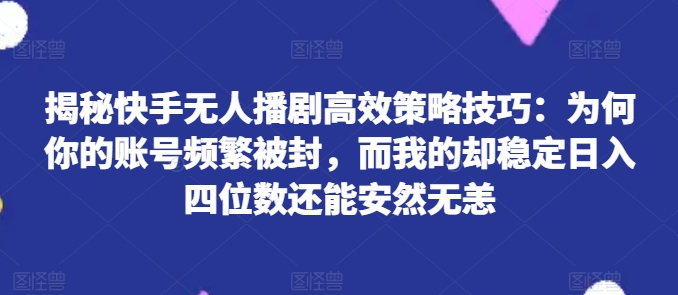 揭密快手视频没有人播剧高效率对策方法：为什么你的视频经常被封号，而我的却平稳日入四位数还可以安然无事【揭密】-云网创资源站