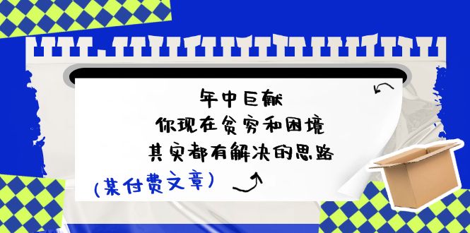 微信公众号付费文章：年里巨制-你如今贫穷和窘境，其实都有处理思路 (进去写作业)-云网创资源站