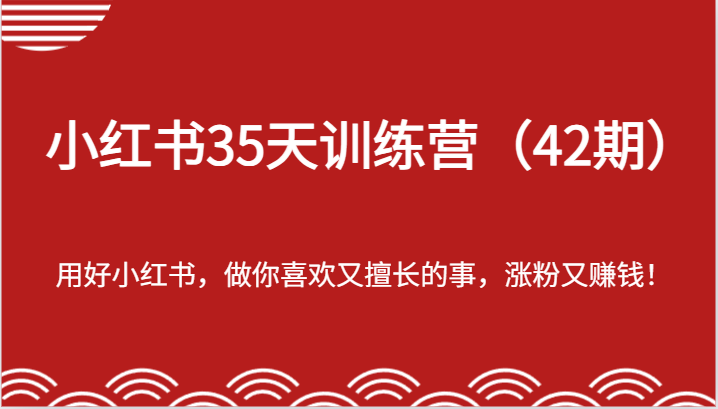 小红书35天训练营-用好小红书，做你喜欢又擅长的事，涨粉又赚钱！-云网创资源站