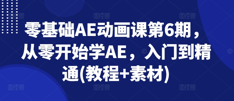 零基础AE动漫课第6期，从零开始学AE，入门到精通(实例教程 素材内容)-云网创资源站