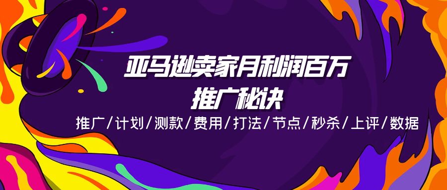 亚马逊卖家月利润百万的推广秘诀，推广/计划/测款/费用/打法/节点/秒杀…-云网创资源站