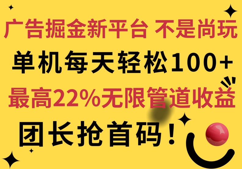 广告掘金新平台，不是尚玩!有空刷刷，每天轻松100+，团长抢首码，最高22%无限管道收益-云网创资源站