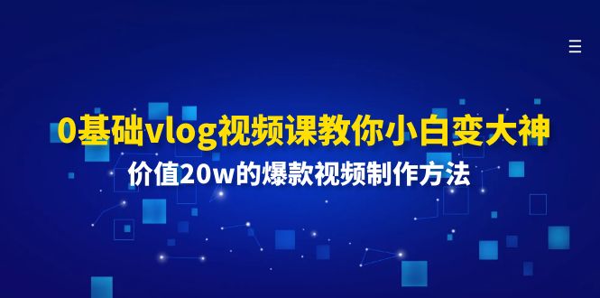 0基础vlog视频课教你小白变大神：价值20w的爆款视频制作方法-云网创资源站