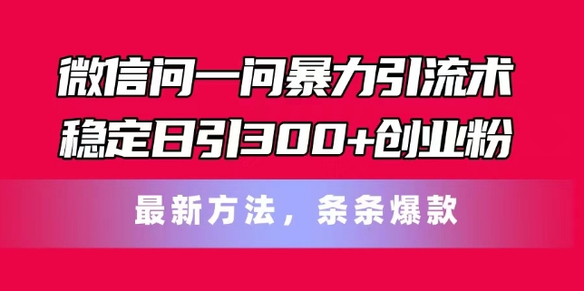 手机微信问一问暴力行为引流术，平稳日引300 自主创业粉，全新方式，一条条爆品【揭密】-云网创资源站