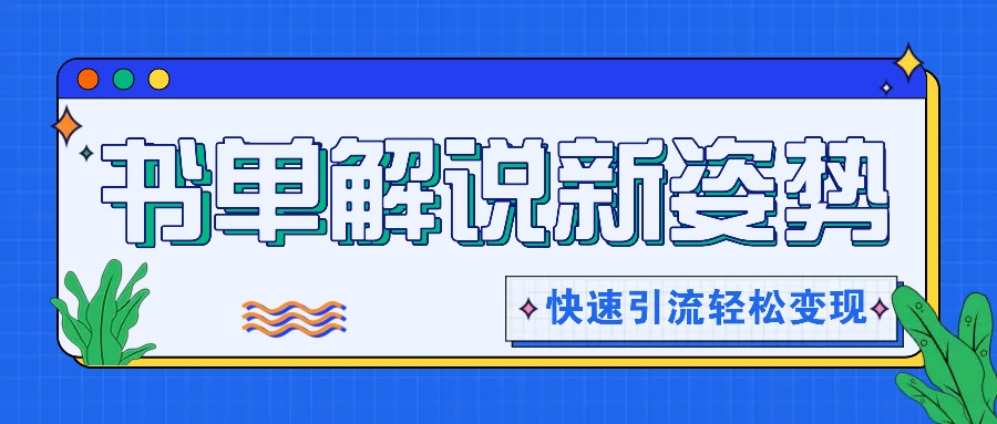 书单解说玩法快速引流，解锁阅读新姿势，原创视频轻松变现！-云网创资源站