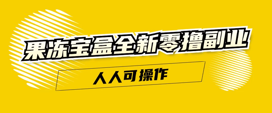 果冻宝盒全新零撸副业，人人可操作，新手小白都可以动动手指日入300+-云网创资源站