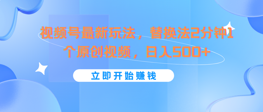 视频号最新玩法，替换法2分钟1个原创视频，日入500+-云网创资源站