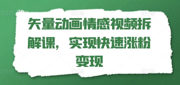 矢量动画情感视频拆解课，实现快速涨粉变现-云网创资源站