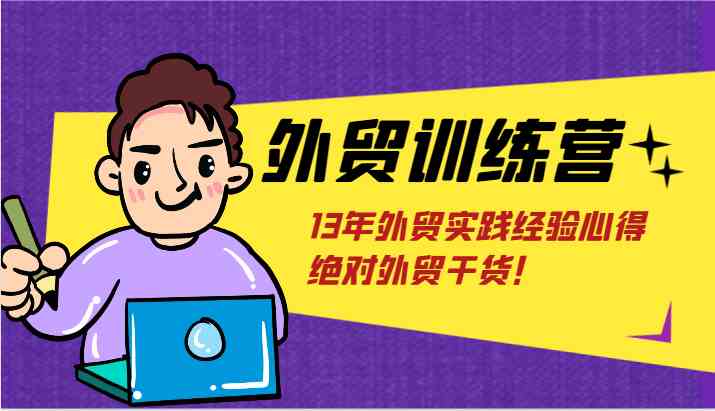 外贸训练营-浅到深，学得超快，拆解外贸的底层逻辑，打破你对外贸的固有认知！-云网创资源站